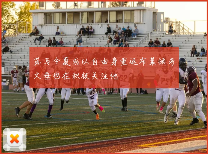 苏马今夏或以自由身重返布莱顿考文垂也在积极关注他