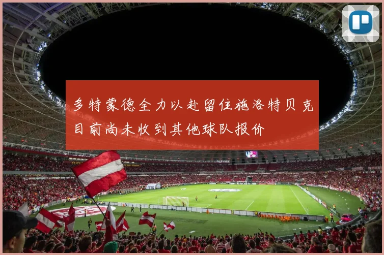 多特蒙德全力以赴留住施洛特贝克目前尚未收到其他球队报价