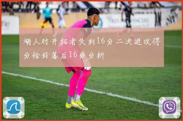 湖人对开拓者失利16分二次进攻得分恰好落后16分分析