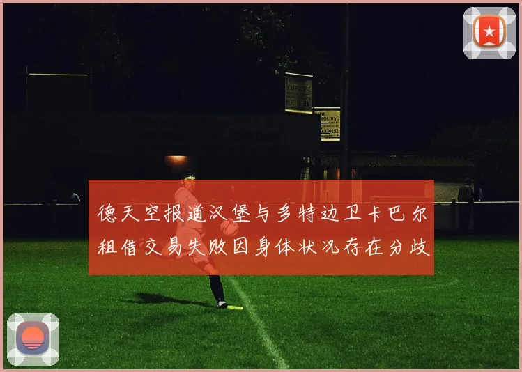 德天空报道汉堡与多特边卫卡巴尔租借交易失败因身体状况存在分歧