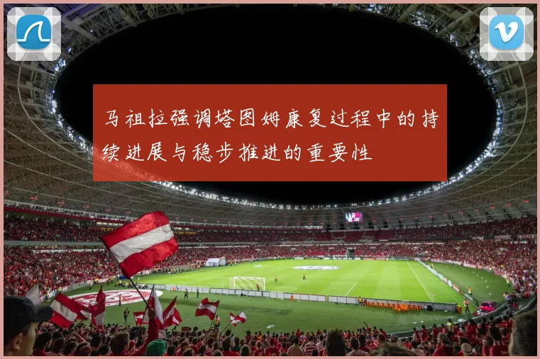 马祖拉强调塔图姆康复过程中的持续进展与稳步推进的重要性